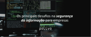 Os principais desafios na segurança da informação para empresas