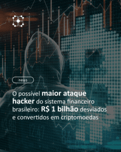 O possível maior ataque hacker do sistema financeiro brasileiro: R$ 1 bilhão desviados e convertidos em criptomoedas